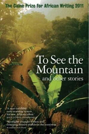 The Caine Prize for African Writing 2011: To See the Mountain and other stories