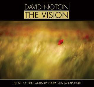 David Noton - The Vision: The Art of Photography from Idea to Exposure