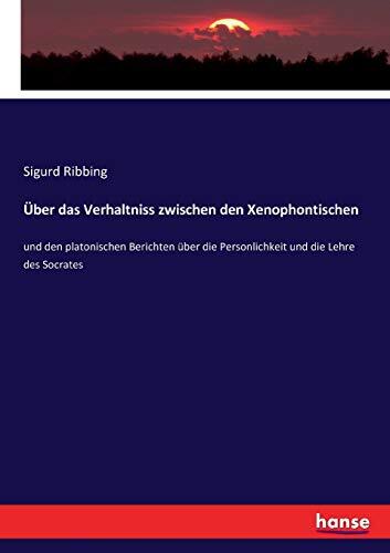 Über das Verhaltniss zwischen den Xenophontischen: und den platonischen Berichten über die Personlichkeit und die Lehre des Socrates
