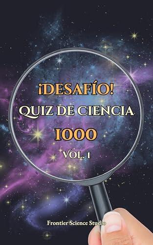 ¡Desafío! Quiz de Ciencia 1000: Vol. 1: Una Aventura Científica desde los Misterios del Universo hasta los Secretos de la Vida con Quizzes Aleatorios e ... Viaje del Átomo al Cosmos)