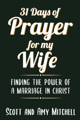 31 Days of Prayer for My Wife: Finding the Power of a Marriage in Christ