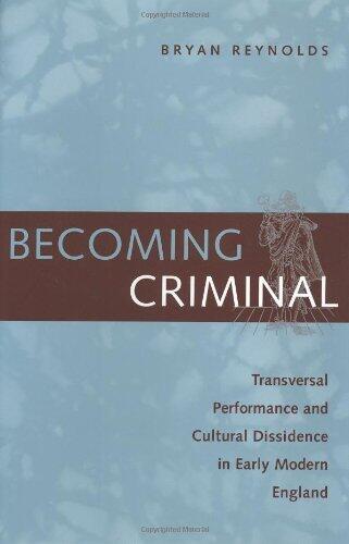 Becoming Criminal: Transversal Performance and Cultural Dissidence in Early Modern England