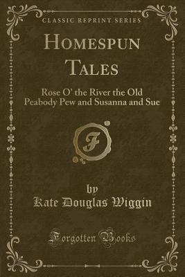 Homespun Tales: Rose O' the River the Old Peabody Pew and Susanna and Sue