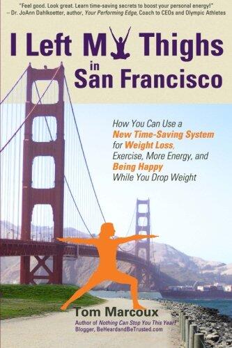 I Left My Thighs in San Francisco: How You Can Use a New Time-Saving System for Weight Loss, Exercise, More Energy, and Being Happy While You Drop Weight