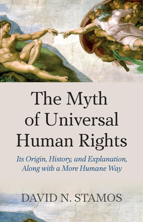Myth of Universal Human Rights: Its Origin, History, and Explanation Along with a More Humane Way