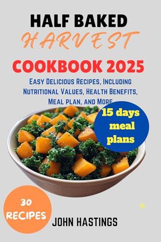 HALF BAKED HARVEST COOKBOOK : Easy Delicious Recipes, Including Nutritional Values, Health Benefits, Meal plan, and More