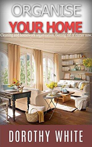 Organize your home: Cleaning and housework organization. Getting rid of clutter now.