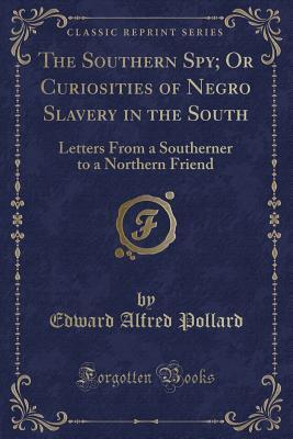 The Southern Spy; Or Curiosities of Negro Slavery in the South (Classic Reprint): Letters From a Southerner to a Northern Friend