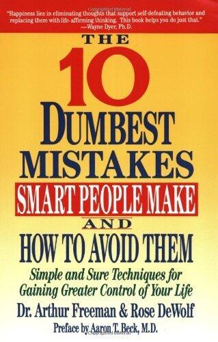 The Ten Dumbest Mistakes Smart People Make and How to Avoid Them: Simple and Sure Techniques for Gaining Greater Control of Your Life