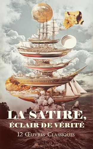 La Satire, Éclair de Vérité : 12 Œuvres Classiques: La bêtise humaine, Port-Tarascon: Dernières aventures de l'illustre Tartarin, Les Voyages de Gulliver, etc.