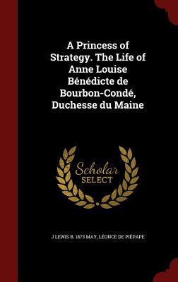 A Princess of Strategy: The life of Anne Louise Bénédicte de Bourbon-Condé, duchesse du Maine