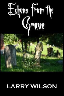 Echoes From The Grave: Exploring the Mysteries of the Supernatural in Illinois, Indiana and Kansas