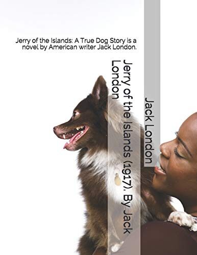 Jerry of the Islands (1917). By Jack London: Jerry of the Islands: A True Dog Story is a novel by American writer Jack London.