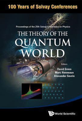 THEORY OF THE QUANTUM WORLD, THE - PROCEEDINGS OF THE 25TH SOLVAY CONFERENCE ON PHYSICS