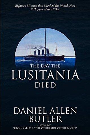 The Day the Lusitania Died: Eighteen Minutes that Shocked the World, How it Happened, and Why