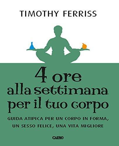 4 ore alla settimana per il tuo corpo: Guida atipica per un corpo in forma, unn sesso felice, una vita migliore