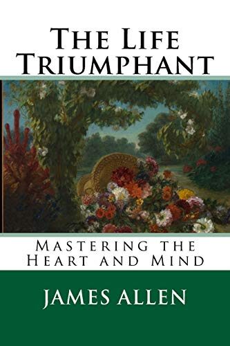 The Life Triumphant: Mastering the Heart and Mind