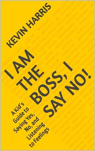 I Am the Boss, I Say No!: A Kid's Guide to Saying Yes, No, and Listening to Feelings