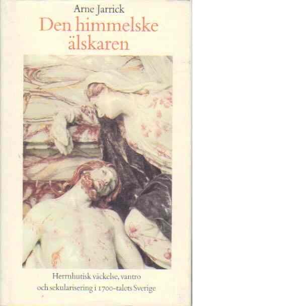 Den himmelske älskaren herrnhutisk väckelse, vantro och sekularisering i 1700-tales Sverige