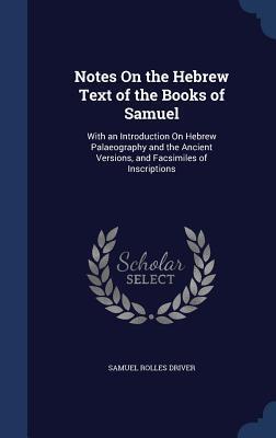Notes On the Hebrew Text of the Books of Samuel: With an Introduction On Hebrew Palaeography and the Ancient Versions, and Facsimiles of Inscriptions