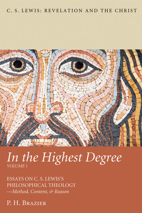 In the Highest Degree (Volume One): Essays on C. S. Lewis's Philosophical Theology-Method, Content, & Reason