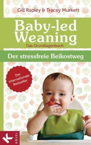 Baby-led Weaning - Das Grundlagenbuch: Der stressfreie Beikostweg