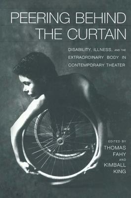 Peering Behind the Curtain: Disability Illness and the Extraordinary Body in Contemporary Theatre: Disability, Illness, and the Extraordinary Body in Contemporary Theatre