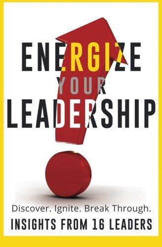 Energize Your Leadership: Discover, Ignite, Break Through