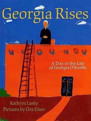 Georgia Rises: A Day in the Life of Georgia O'Keeffe