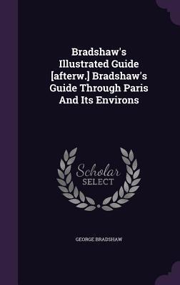 Bradshaw's Illustrated Guide [afterw.] Bradshaw's Guide Through Paris And Its Environs