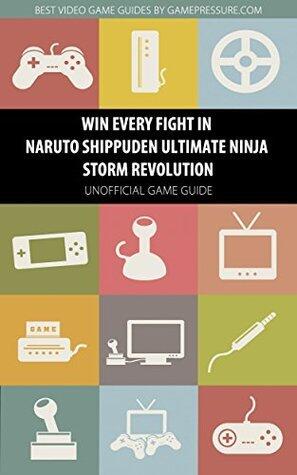 Win Every Fight in Naruto Shippuden Ultimate Ninja Storm Revolution - Unofficial Game Guide