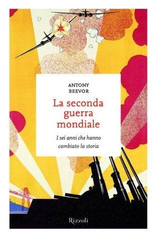 La seconda guerra mondiale: I sei anni che hanno cambiato la storia