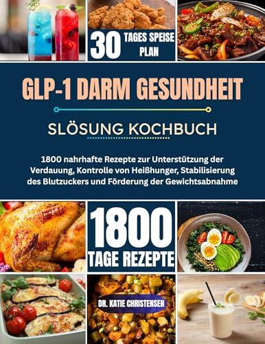 GLP-1 DARM GESUNDHEIT SLÖSUNG KOCHBUCH : 1800 nahrhafte Rezepte zur Unterstützung der Verdauung, Kontrolle von Heißhunger, Stabilisierung des Blutzuckers ... der Gewichtsabnahme