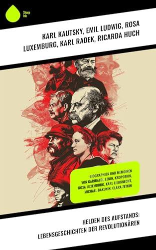 Helden des Aufstands: Lebensgeschichten der Revolutionären: Biographien und Memoiren von Garibaldi, Lenin, Kropotkin, Rosa Luxemburg, Karl Liebknecht, Michael Bakunin, Clara Zetkin