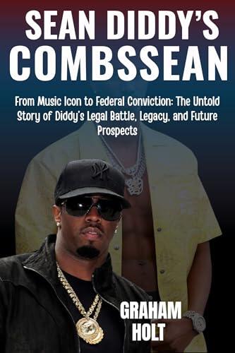 Biography of Sean "Diddy" Combs: The Rise, Fall, and Redemption of a Hip-Hop Mogul: From Music Icon to Federal Conviction: The Untold Story of Diddy's Legal Battle, Legacy, and Future Prospects