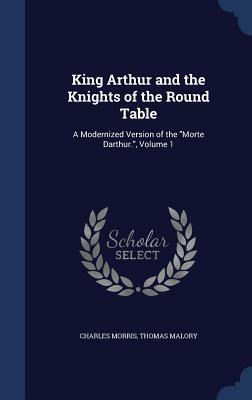 King Arthur and the Knights of the Round Table: A Modernized Version of the "Morte Darthur.", Volume 1