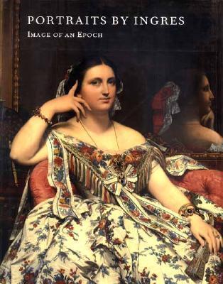 Portraits by Ingres: Image of an Epoch