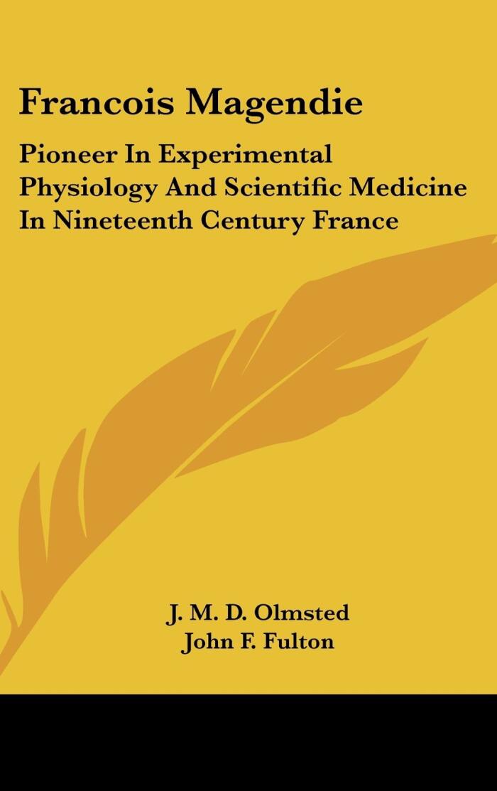 Francois Magendie: Pioneer In Experimental Physiology And Scientific Medicine In Nineteenth Century France