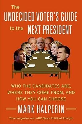 The Undecided Voter's Guide to the Next President: Who the Candidates Are, Where They Come from, and How You Can Choose