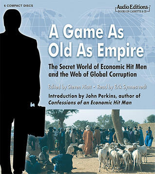 A Game As Old As Empire: The Secret World of Economic Hit Men and the Web of Global Corruption