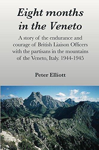 Eight months in the Veneto: A story of the endurance and courage of British Liaison Officers with the partisans in the mountains of the Veneto, Italy. 1944-1945