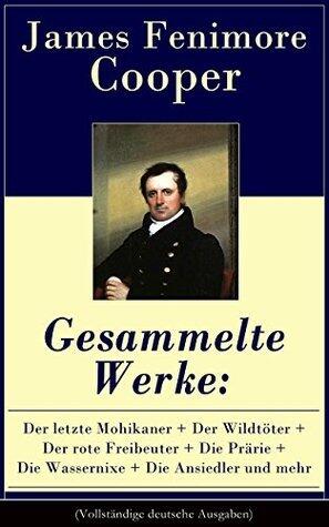 Gesammelte Werke: Der letzte Mohikaner + Der Wildtöter + Der rote Freibeuter + Die Prärie + Die Wassernixe + Die Ansiedler und mehr