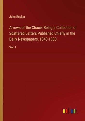 Arrows of the Chace: Being a Collection of Scattered Letters Published Chiefly in the Daily Newspapers, 1840-1880: Vol. I