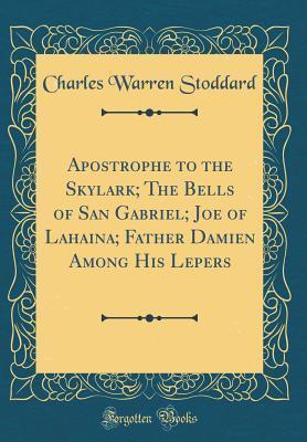 Apostrophe to the Skylark; The Bells of San Gabriel; Joe of Lahaina; Father Damien Among His Lepers