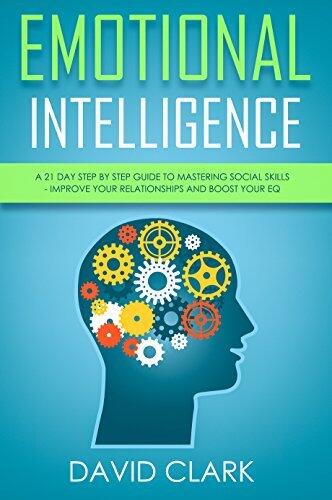 Emotional Intelligence: A 21- Day Step by Step Guide to Mastering Social Skills, Improve Your Relationships, and Boost Your EQ