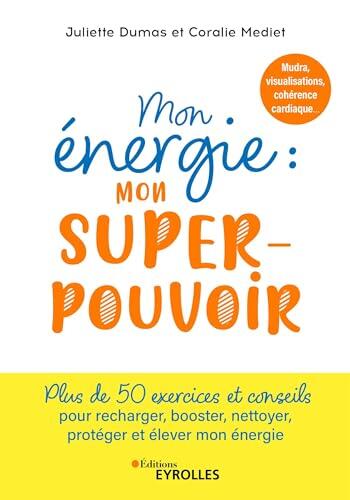 Mon énergie : mon superpouvoir: Mudras, visualisations, cohérence cardiaque, écriture intuitive... 50 jours pour recharger, booster, nettoyer, protéger et élever mon énergie