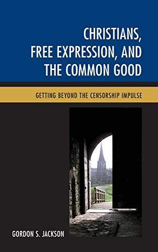 Christians, Free Expression, and the Common Good: Getting Beyond the Censorship Impulse
