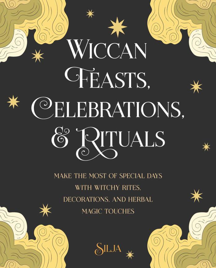 Wiccan Feasts, Celebrations, and Rituals: Make the most of special days with witchy rites, decorations, and herbal magic touches