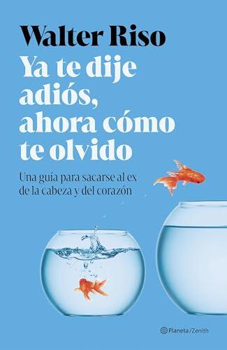 Ya te dije adiós, ahora cómo te olvido: Una guía para sacarse al ex de la cabeza y del corazón