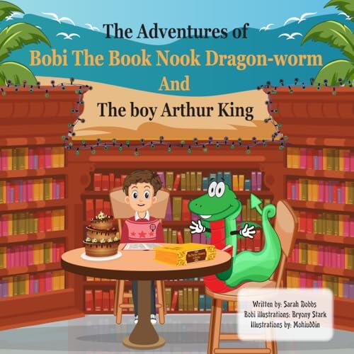 The Adventures of Bobi The Booknook Dragon-Worm And The Boy Arthur King